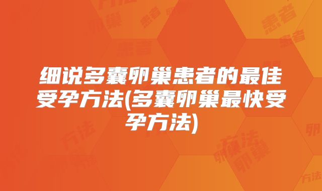 细说多囊卵巢患者的最佳受孕方法(多囊卵巢最快受孕方法)