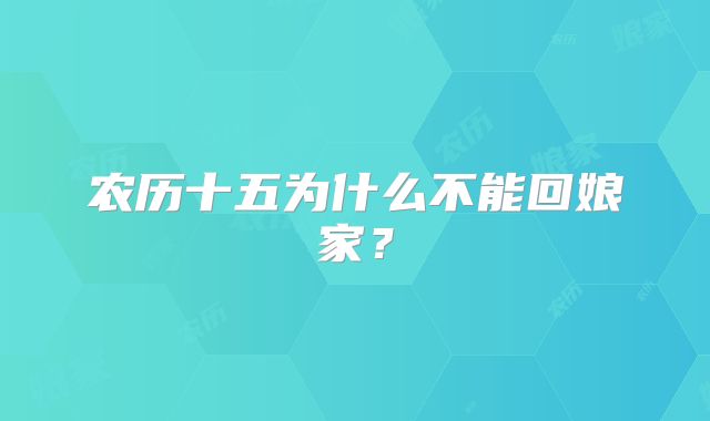 农历十五为什么不能回娘家？