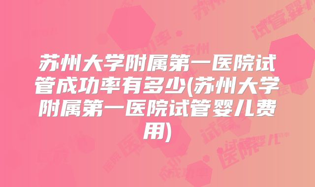 苏州大学附属第一医院试管成功率有多少(苏州大学附属第一医院试管婴儿费用)