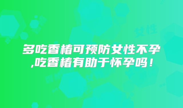 多吃香椿可预防女性不孕,吃香椿有助于怀孕吗!