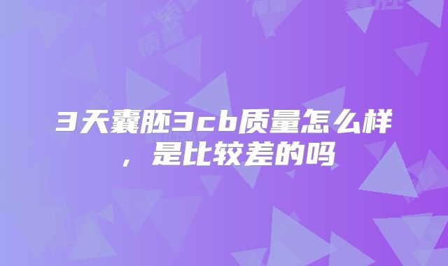 3天囊胚3cb质量怎么样,是比较差的吗