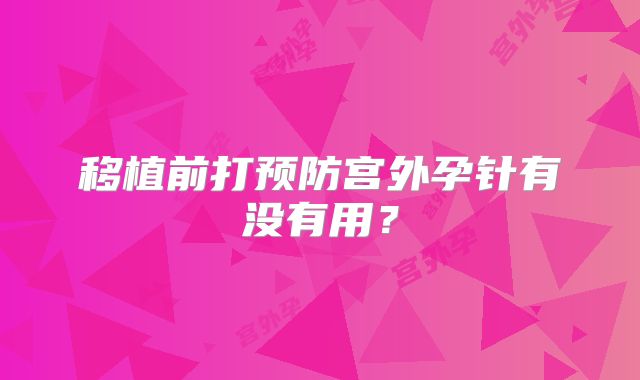 移植前打预防宫外孕针有没有用？