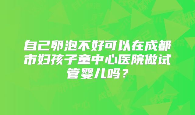 自己卵泡不好可以在成都市妇孩子童中心医院做试管婴儿吗？