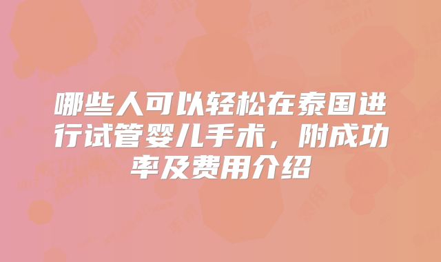 哪些人可以轻松在泰国进行试管婴儿手术，附成功率及费用介绍