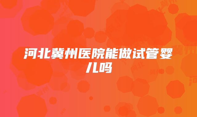 河北冀州医院能做试管婴儿吗