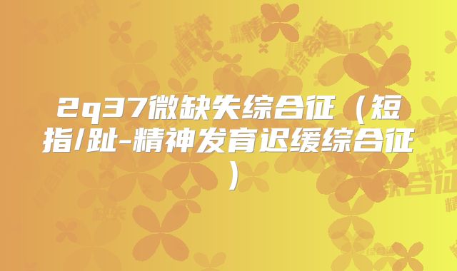 2q37微缺失综合征（短指/趾-精神发育迟缓综合征）