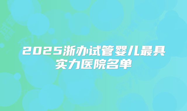 2025浙办试管婴儿最具实力医院名单