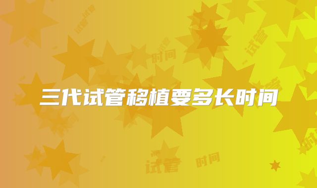 三代试管移植要多长时间