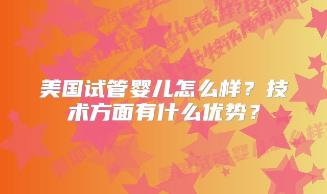 美国试管婴儿怎么样?技术方面有什么优势?