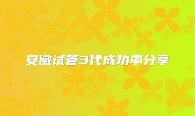安徽试管3代成功率分享