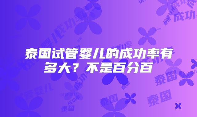 泰国试管婴儿的成功率有多大？不是百分百