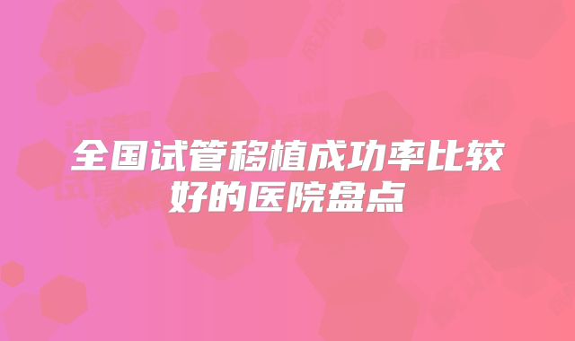 全国试管移植成功率比较好的医院盘点
