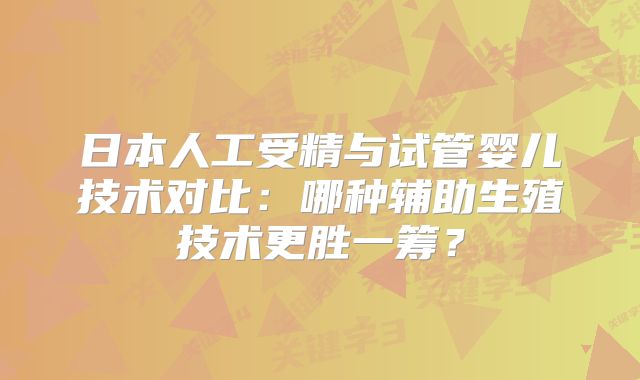 日本人工受精与试管婴儿技术对比：哪种辅助生殖技术更胜一筹？