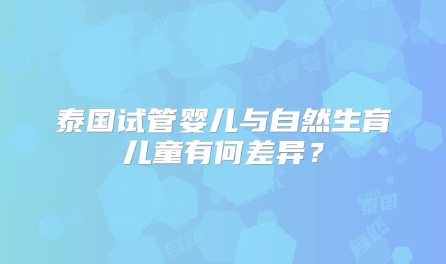 泰国试管婴儿与自然生育儿童有何差异？