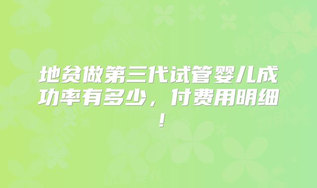 地贫做第三代试管婴儿成功率有多少，付费用明细！