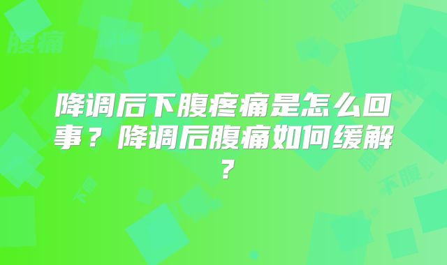 降调后下腹疼痛是怎么回事？降调后腹痛如何缓解？