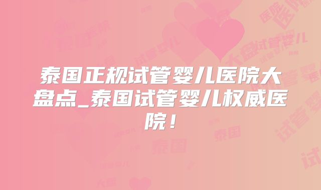 泰国正规试管婴儿医院大盘点_泰国试管婴儿权威医院!