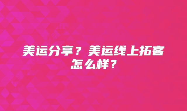 美运分享?美运线上拓客怎么样?