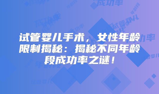 试管婴儿手术，女性年龄限制揭秘：揭秘不同年龄段成功率之谜！