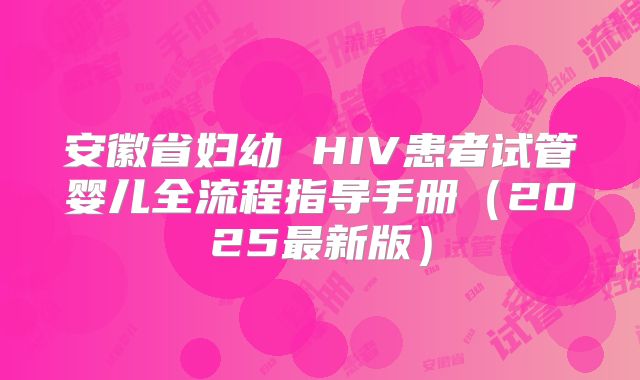 安徽省妇幼 HIV患者试管婴儿全流程指导手册（2025最新版）