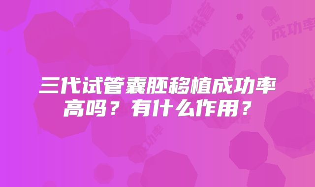 三代试管囊胚移植成功率高吗？有什么作用？