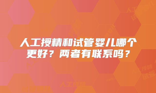 人工授精和试管婴儿哪个更好？两者有联系吗？