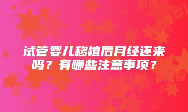 试管婴儿移植后月经还来吗？有哪些注意事项？