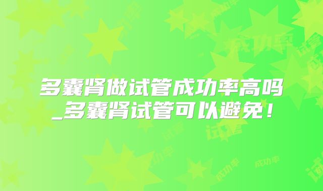 多囊肾做试管成功率高吗_多囊肾试管可以避免！