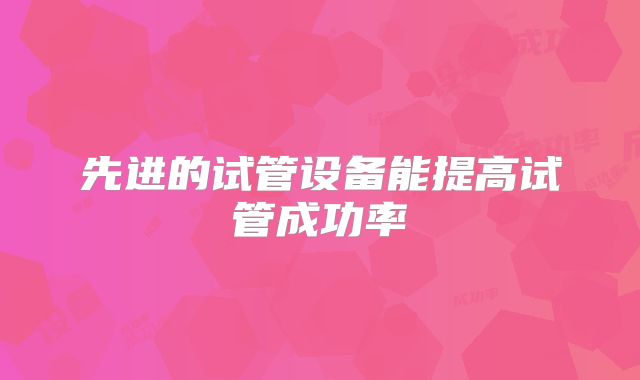 先进的试管设备能提高试管成功率