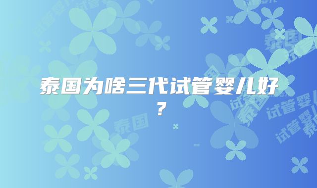 泰国为啥三代试管婴儿好?