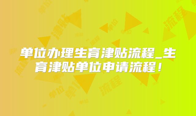 单位办理生育津贴流程_生育津贴单位申请流程!