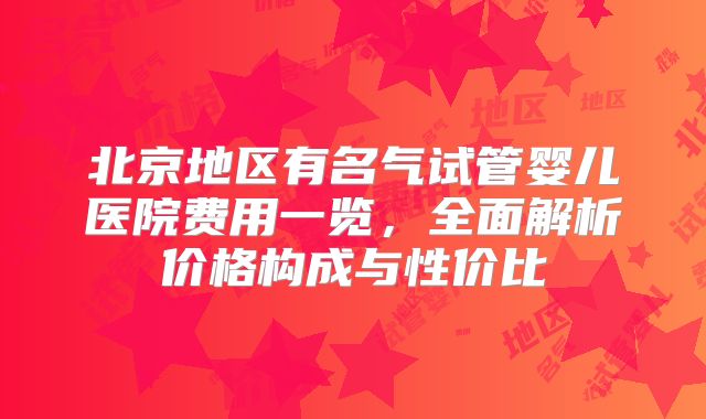 北京地区有名气试管婴儿医院费用一览，全面解析价格构成与性价比