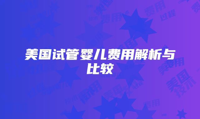 美国试管婴儿费用解析与比较