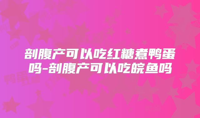 剖腹产可以吃红糖煮鸭蛋吗-剖腹产可以吃皖鱼吗