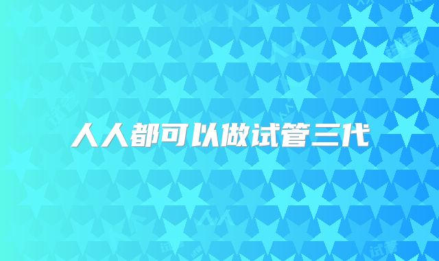 人人都可以做试管三代