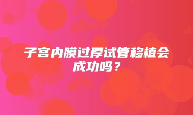 子宫内膜过厚试管移植会成功吗?