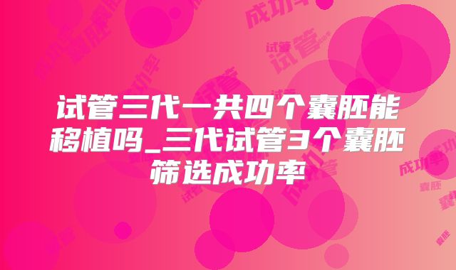 试管三代一共四个囊胚能移植吗_三代试管3个囊胚筛选成功率