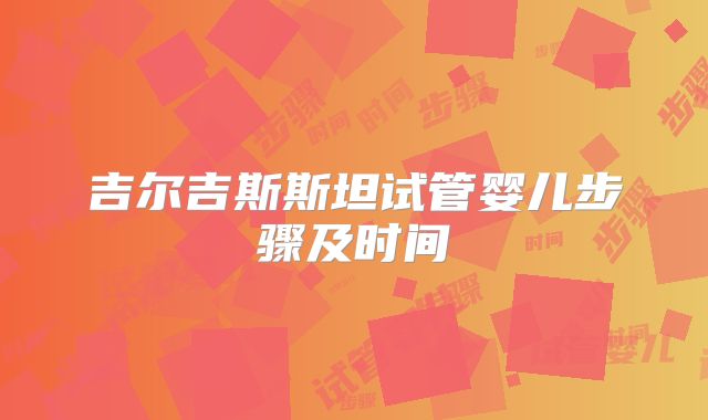 吉尔吉斯斯坦试管婴儿步骤及时间