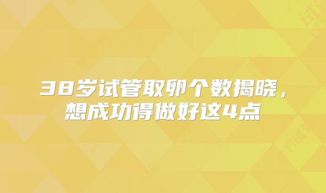 38岁试管取卵个数揭晓，想成功得做好这4点