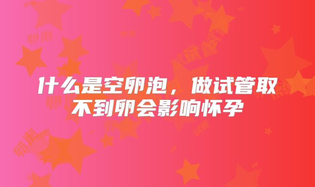 什么是空卵泡，做试管取不到卵会影响怀孕
