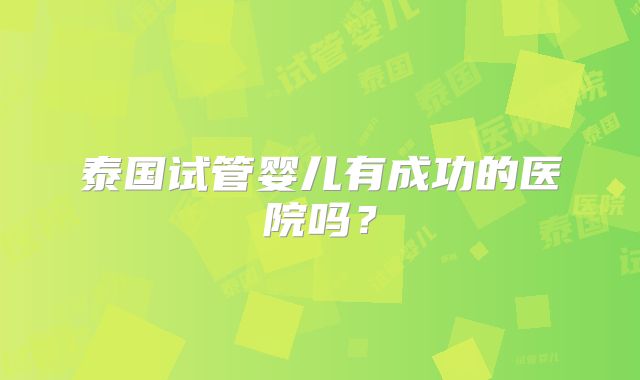 泰国试管婴儿有成功的医院吗?