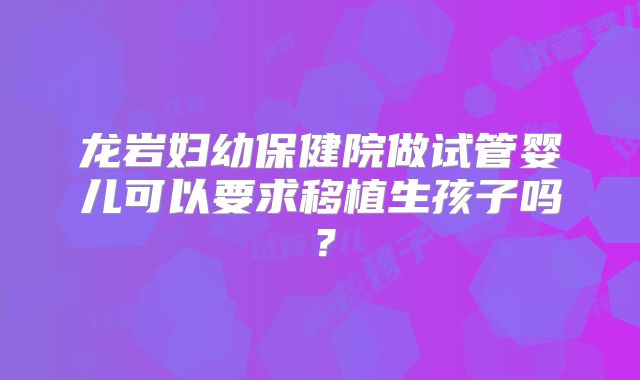 龙岩妇幼保健院做试管婴儿可以要求移植生孩子吗？