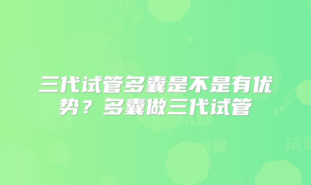 三代试管多囊是不是有优势?多囊做三代试管