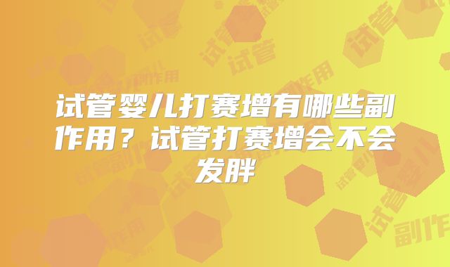 试管婴儿打赛增有哪些副作用？试管打赛增会不会发胖