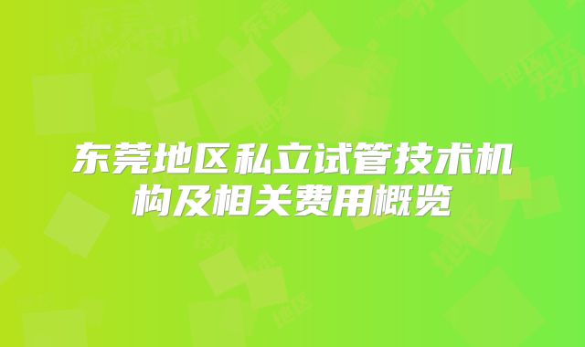 东莞地区私立试管技术机构及相关费用概览