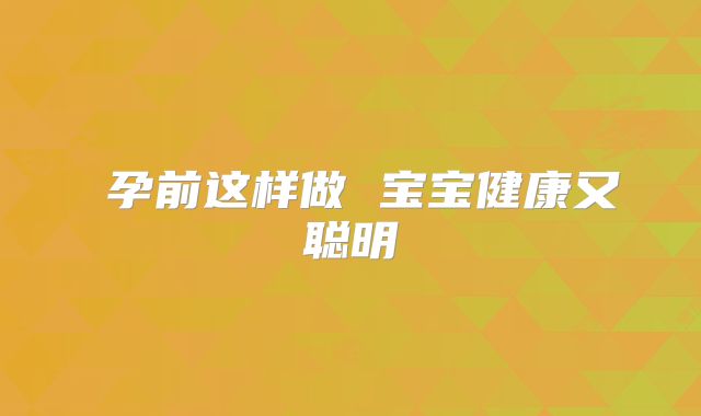 ​孕前这样做 宝宝健康又聪明