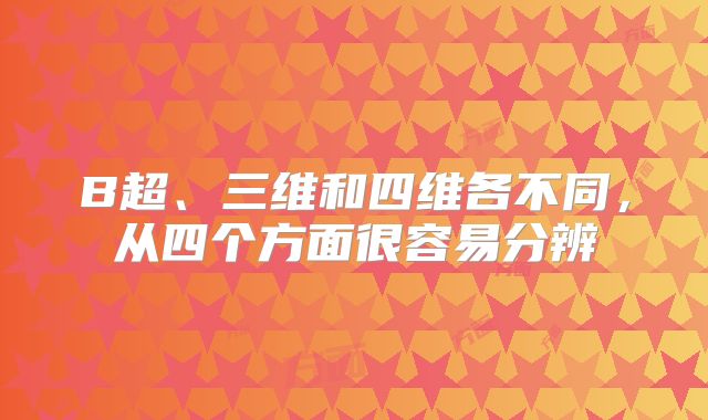 B超、三维和四维各不同，从四个方面很容易分辨