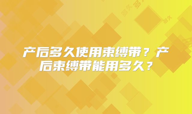 产后多久使用束缚带？产后束缚带能用多久？