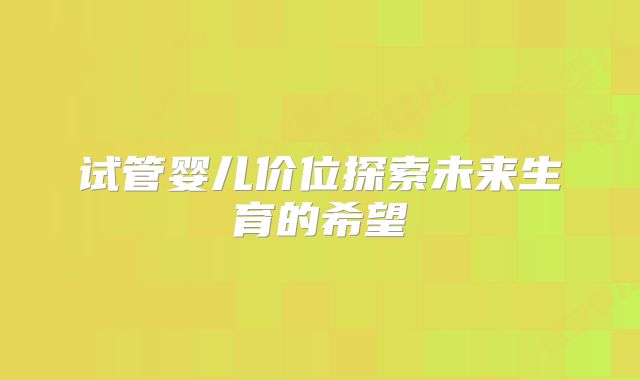 试管婴儿价位探索未来生育的希望