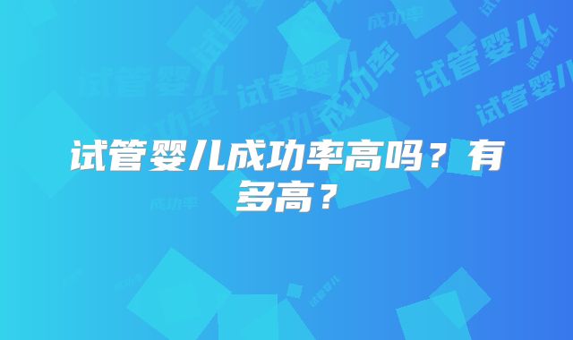 试管婴儿成功率高吗？有多高？